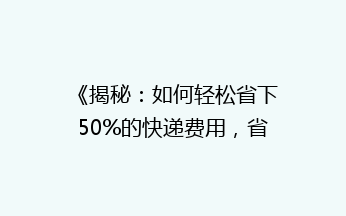 《揭秘：如何轻松省下50%的快递费用，省钱秘籍大公开！》