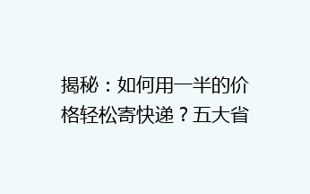 揭秘：如何用一半的价格轻松寄快递？五大省钱技巧大公开！