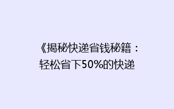 《揭秘快递省钱秘籍：轻松省下50%的快递费用，你还在等什么？》