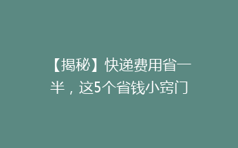 【揭秘】快递费用省一半，这5个省钱小窍门你一定要知道！🎯