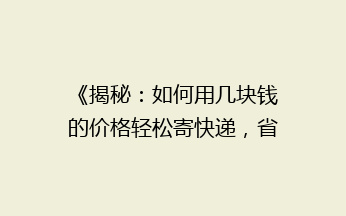 《揭秘：如何用几块钱的价格轻松寄快递，省钱攻略大公开！》