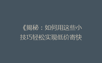 《揭秘：如何用这些小技巧轻松实现低价寄快递，省下一大笔费用？》