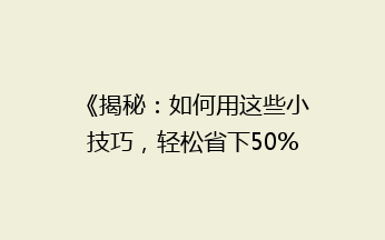 《揭秘：如何用这些小技巧，轻松省下50%的快递费用？》
