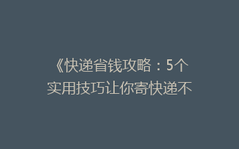 《快递省钱攻略：5个实用技巧让你寄快递不再花冤枉钱！》