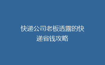 快递公司老板透露的快递省钱攻略