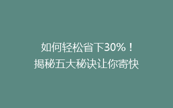如何轻松省下30%！揭秘五大秘诀让你寄快递也能省钱大作战