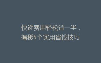 快递费用轻松省一半，揭秘5个实用省钱技巧，告别高价快递烦恼！