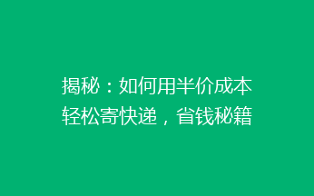 揭秘：如何用半价成本轻松寄快递，省钱秘籍大公开！