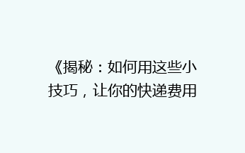 《揭秘：如何用这些小技巧，让你的快递费用减半？》
