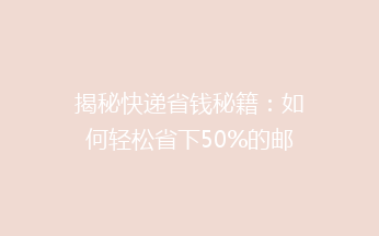 揭秘快递省钱秘籍：如何轻松省下50%的邮费，告别高价寄递烦恼？