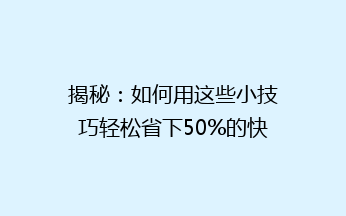 揭秘:如何用这些小技巧轻松省下50%的快递费用?告别高价,快递也能轻松“白菜价”📦💰!