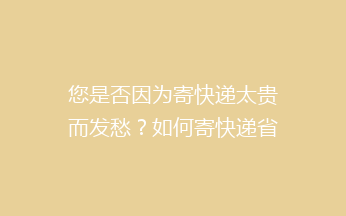 您是否因为寄快递太贵而发愁?如何寄快递省钱,今天来教你