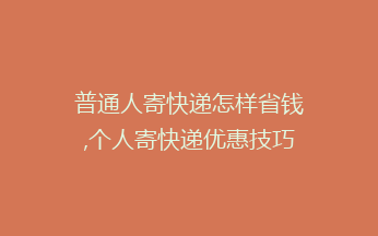 普通人寄快递怎样省钱,个人寄快递优惠技巧