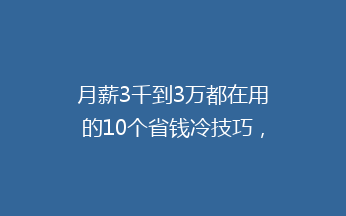 月薪3千到3万都在用的10个省钱冷技巧，最后一个我家用了10年